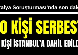 Antalya Soruşturması'nda son dakika: 10 kişi serbest, 1 kişi İstanbul'a dahil edildi