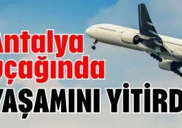 Antalya uçağında yaşamını yitirdi
