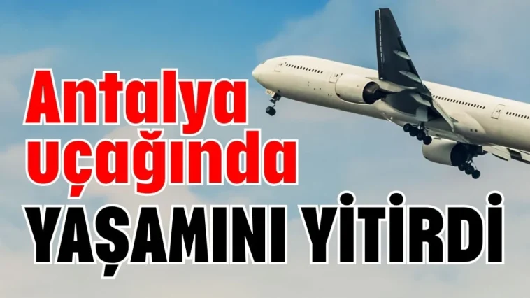 Antalya uçağında yaşamını yitirdi