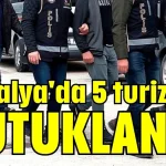 Antalya'da 5 turizmci tutuklandı