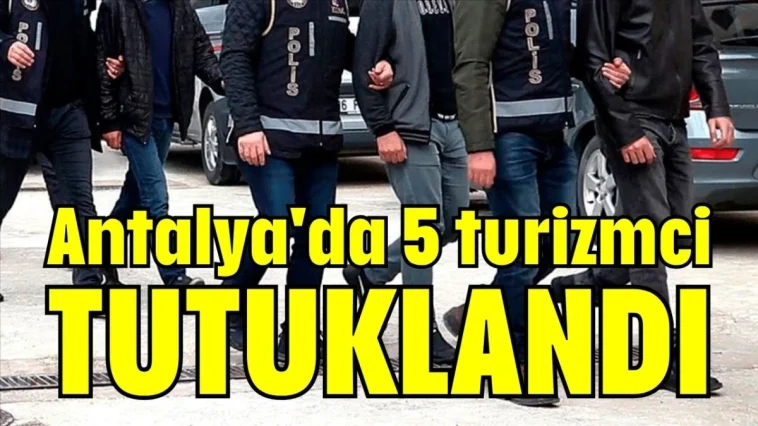 Antalya'da 5 turizmci tutuklandı