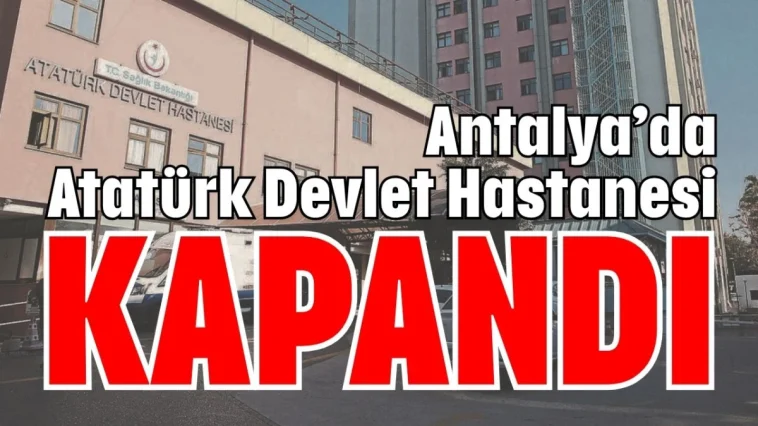 Antalya’da Atatürk Devlet Hastanesi kapandı