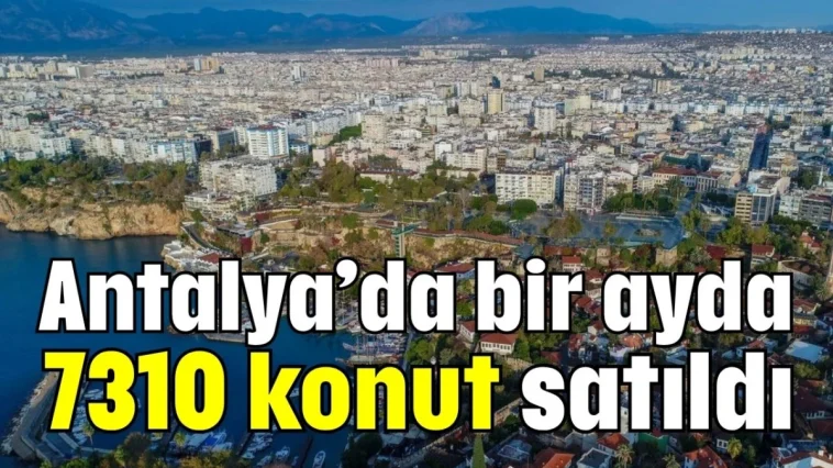 Antalya’da bir ayda 7310 konut satıldı