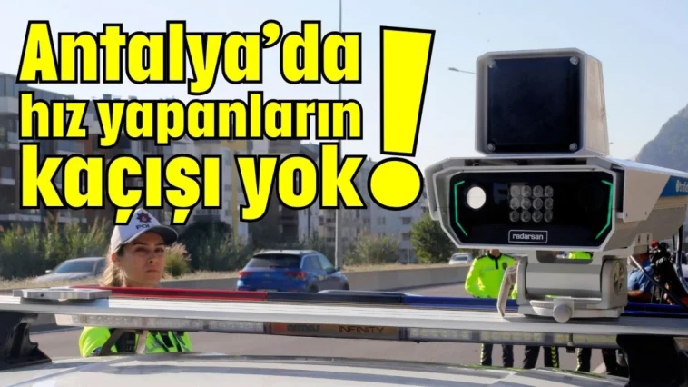 Antalya’da hız yapanların kaçışı yok!