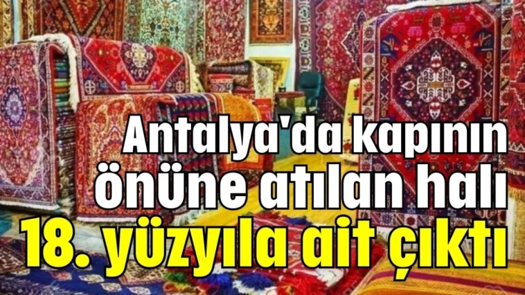 Antalya'da kapının önüne atılan halı 18. yüzyıla ait çıktı