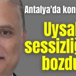 Antalya'da kongre bitti, Uysal sessizliğini bozdu