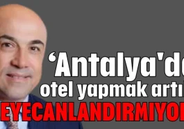 'Antalya'da otel yapmak artık heyecanlandırmıyor'
