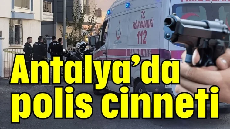 Antalya’da polis cinneti: 2 çocuğunu ve eşini öldürdü