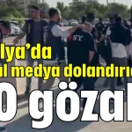Antalya’da sosyal medya dolandırıcılığı: 40 gözaltı