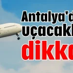 Antalya'dan uçacaklar dikkat!
