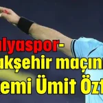 Antalyaspor-Başakşehir maçının hakemi Ümit Öztürk