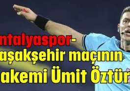 Antalyaspor-Başakşehir maçının hakemi Ümit Öztürk