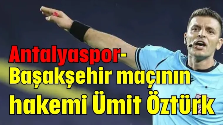 Antalyaspor-Başakşehir maçının hakemi Ümit Öztürk