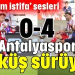 Antalyaspor'da çöküş sürüyor 0-4