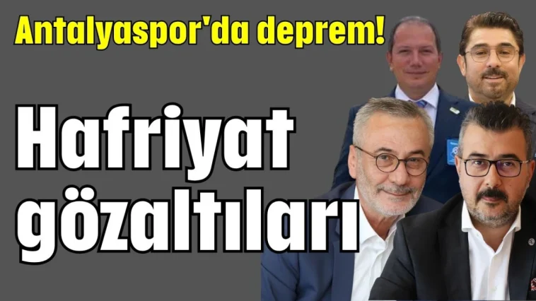 Antalyaspor'da deprem! Hafriyat gözaltıları