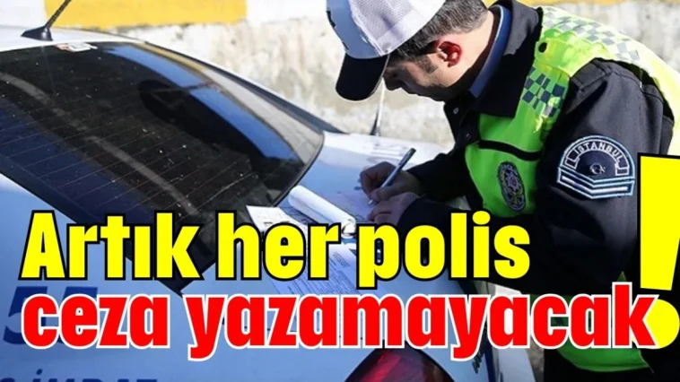 Artık her polis ceza yazamayacak!