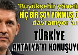 'Büyükşehir yönetimi hiç bir şey yokmuş gibi davranıyor ama Türkiye Antalya'yı konuşuyor'