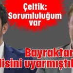 Çeltik: Sorumluluğum var Bayraktar: Kendisini uyarmıştık