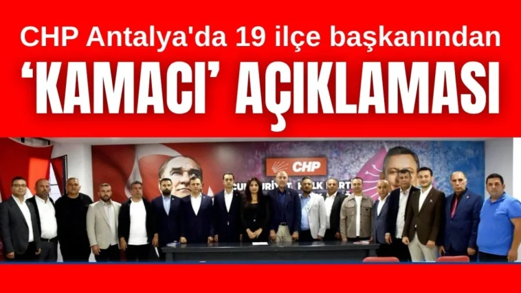 CHP Antalya'da 19 ilçe başkanından 'Kamacı' açıklaması