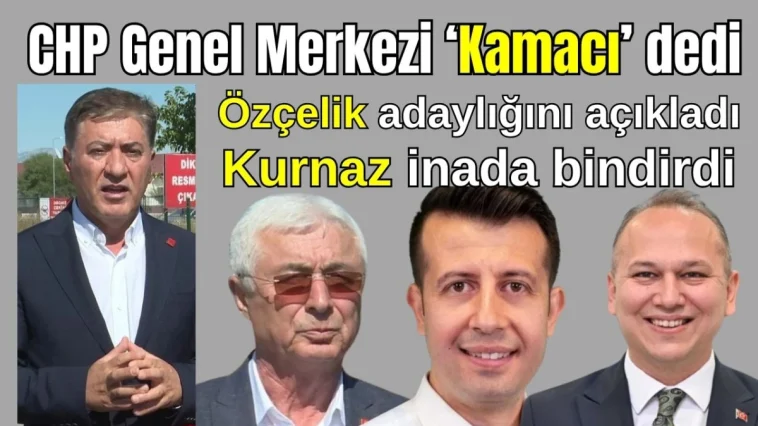 CHP Genel Merkezi 'Kamacı' dedi! Özçelik adaylığını açıkladı, Kurnaz inada bindirdi