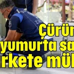 Çürümüş yumurta satan markete mühür