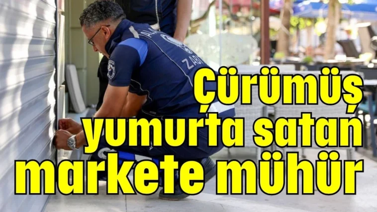 Çürümüş yumurta satan markete mühür