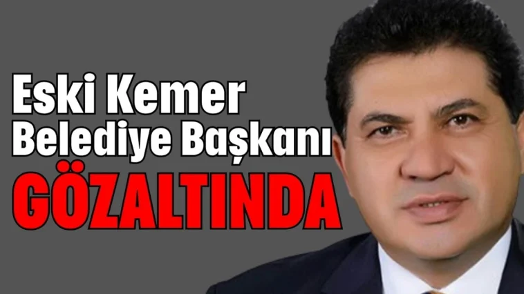 Eski Kemer Belediye Başkanı gözaltında