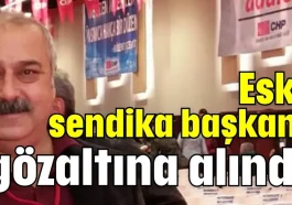 Eski sendika başkanı gözaltına alındı