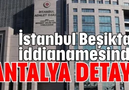 İstanbul Beşiktaş iddianamesinde Antalya detayı
