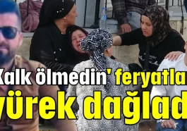 'Kalk ölmedin' feryatları yürek dağladı
