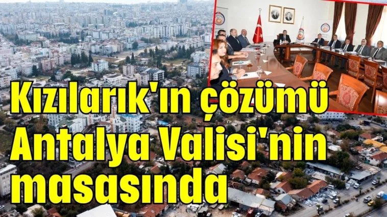 Kızılarık'ın çözümü Antalya Valisi'nin masasında