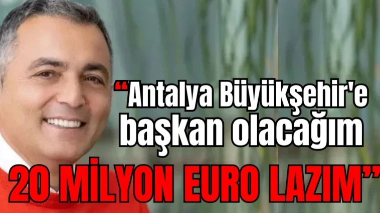 Manavgat'ta şok iddia: Antalya Büyükşehir'e başkan olacağım 20 milyon Euro lazım