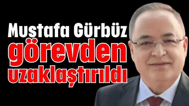 Mustafa Gürbüz görevden uzaklaştırıldı