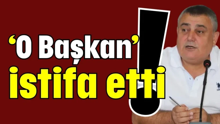 ‘O Başkan’ istifa etti!