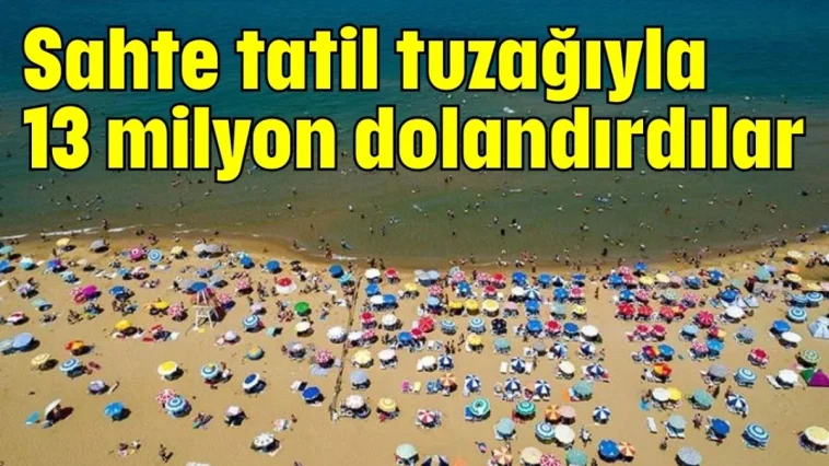 Sahte tatil tuzağıyla 13 milyon dolandırdılar