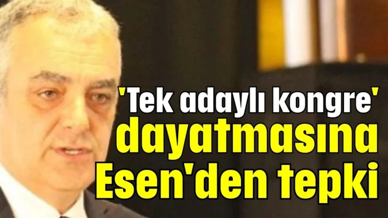 'Tek adaylı kongre' dayatmasına Esen'den tepki