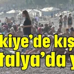 Türkiye’de kış Antalya’da yaz