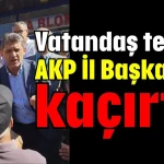 Vatandaş tepkisi AKP İl Başkanı’nı kaçırttı