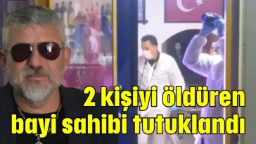 2 kişiyi öldüren bayi sahibi tutuklandı