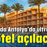 2026'da Antalya'da ultra lüks 5 otel açılacak