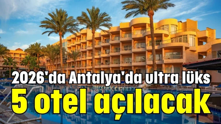 2026'da Antalya'da ultra lüks 5 otel açılacak