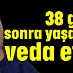 38 gün sonra yaşama veda etti