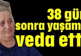 38 gün sonra yaşama veda etti