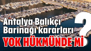 Antalya Balıkçı Barınağı kararları yok hükmünde mi?