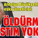Antalya Büyükşehir eski yöneticisi: Öldürme kastım yoktu