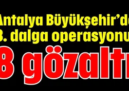 Antalya Büyükşehir’de 8. dalga operasyonu: 8 gözaltı
