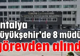 Antalya Büyükşehir’de 8 müdür görevden alındı