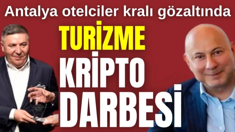 Antalya otelciler kralı gözaltında! Turizme kripto darbesi