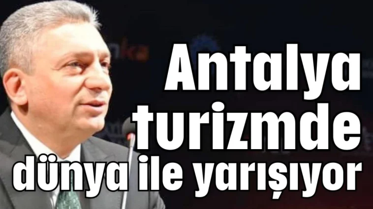 Antalya turizmde dünya ile yarışıyor