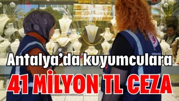 Antalya’da kuyumculara 41 milyon TL ceza